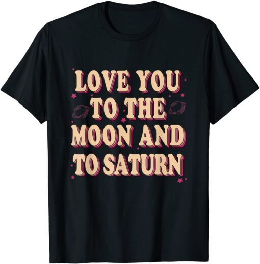 Love You To The Moon And To Saturn Tee Shirt