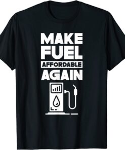 Make Fuel Affordable Again Prices Pump Petrol Gas Tee Shirt