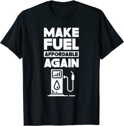 Make Fuel Affordable Again Prices Pump Petrol Gas Tee Shirt