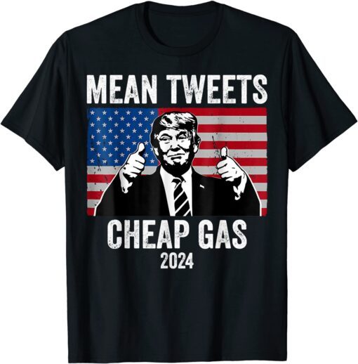 Mean Tweets And Cheap Gas Pro Trump 2024 Tee Shirt