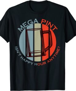 Mega Pint Isn't Happy Hour Anytime Tee Shirt