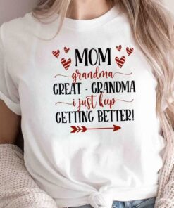 Mom Grandma Great-grandma I Just Keep Getting Better Tee Shirt