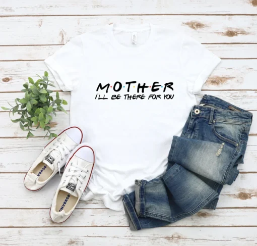 Mother I Will Be There For You Mother's Day Tee Shirt