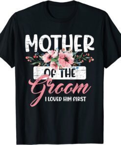 Mother of the Groom I Loved Him First Mother's Day Wedding Tee Shirt