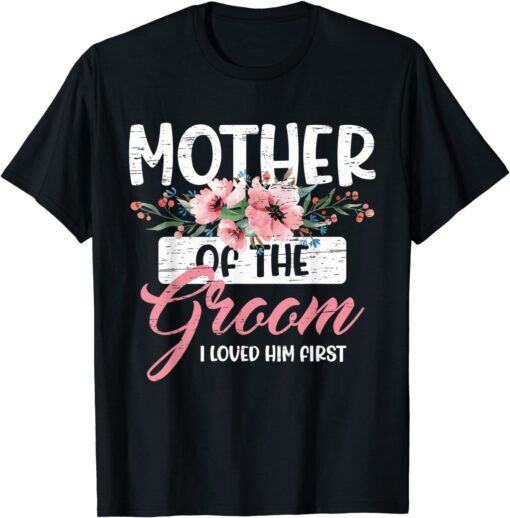 Mother of the Groom I Loved Him First Mother's Day Wedding Tee Shirt