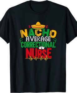 Nacho Average Correctional Nurse Cinco De Mayo Jail Nurse Tee Shirt
