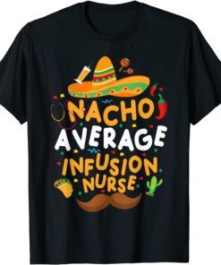 Nacho Average Infusion Nurse Cinco De Mayo Mexican Tacos Tee Shirt