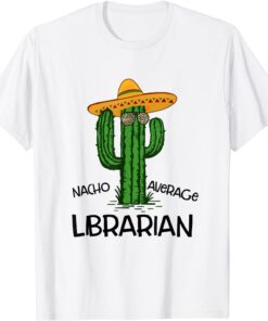 Nacho Average LibrNacho Average Librarian Cinco de Mayo Fiesta Party Tee Shirtarian Cinco de Mayo Fiesta Party T-Shirt