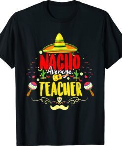 Nacho Average Teacher Cinco De Mayo Mexican Teacher Tee Shirt