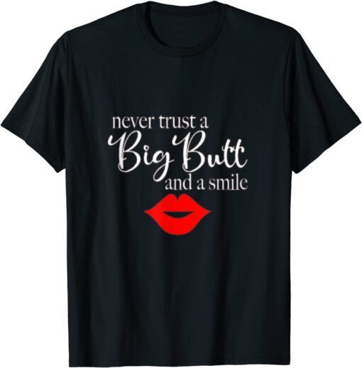Never Trust A Big Butt & A Smile Tee Shirt
