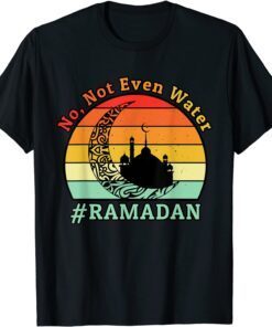 No Not Even Water Ramadan Kareem Fasting Muslim Tee Shirt