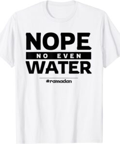 Nope No Even Water Ramadan Kareem Muslim Mubarak Islam Tee Shirt