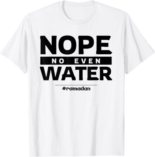 Nope No Even Water Ramadan Kareem Muslim Mubarak Islam Tee Shirt