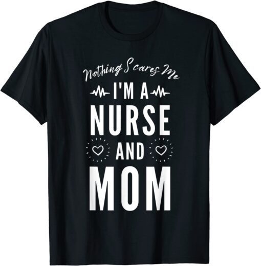 Nothing Scares Me I'm A Nurse and Mom Mother's Day Tee Shirt