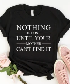 Nothing is Lost Until Your Mother Can't Find It Tee Shirt