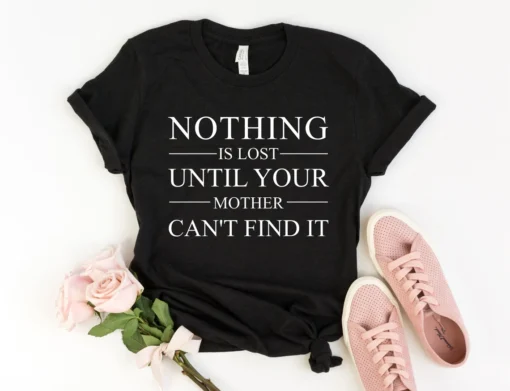 Nothing is Lost Until Your Mother Can't Find It Tee Shirt
