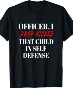 Officer I Drop Kicked That Child In Self Defense Apparel Tee Shirt
