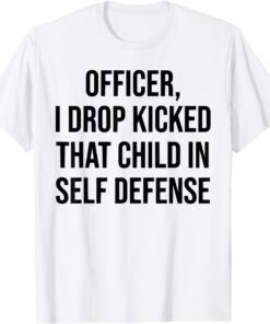 Officer I Drop Kicked That Child In Self Defense Tee Shirt