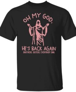 Oh My God He’s Back Again Brothers Sisters Everybody Sing Shirt