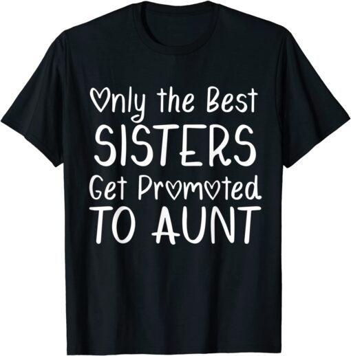 Only the Best Sisters Get Promoted to Aunt Pregnancy Tee Shirt