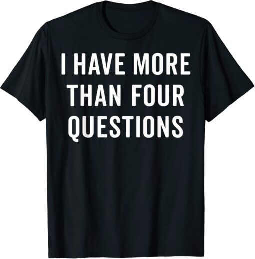 Passover Seder I Have More Than Four Questions Tee Shirt