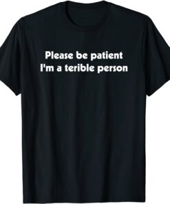 Please Be Patient, I'm A Terrible Person Apparel T-Shirt