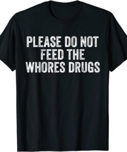 Please Do Not Feed The Whores Drugs Tee Shirt