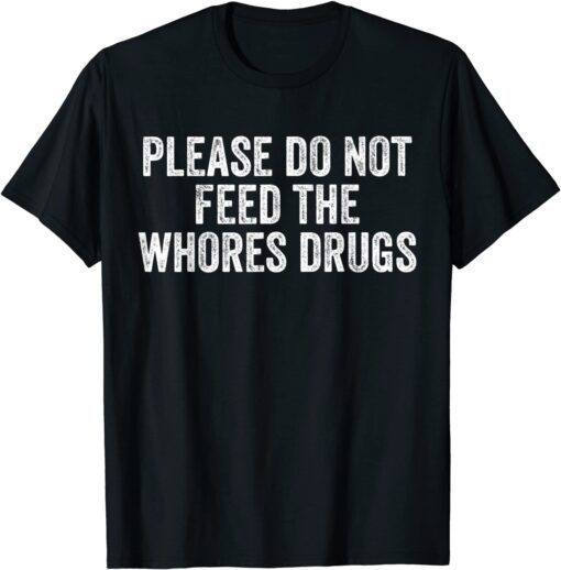 Please Do Not Feed The Whores Drugs Tee Shirt