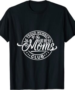 Proud Member Of The Hot Mess Moms Club Mothers Tee Shirt