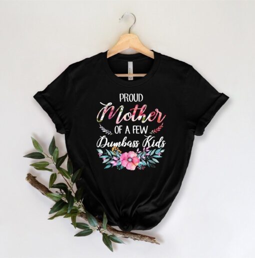 Proud Mom Of A Few Dumbass Kids Mother's Day Tee Shirt