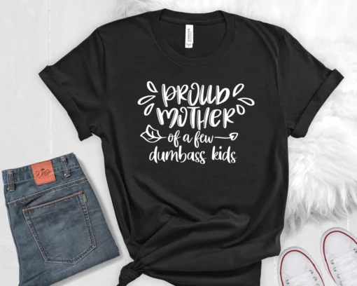 Proud Mother Of A Few Dumbass Kids Mother's Day Tee Shirt