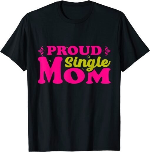 Proud Single Mom Mothers Day Tee Shirt