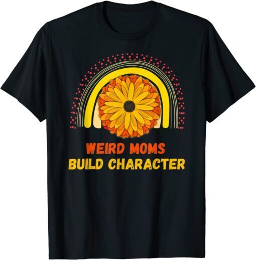 Rainbow Sunflower Weird Moms Build Character Mother's Day Tee Shirt