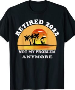 Retired 2022 Not My Problem Anymore Vintage Retirement Tee Shirt