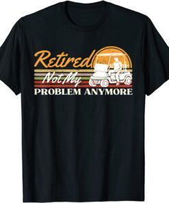 Retired Not My Problem Anymore Golf Retired 2022 Retro Tee Shirt