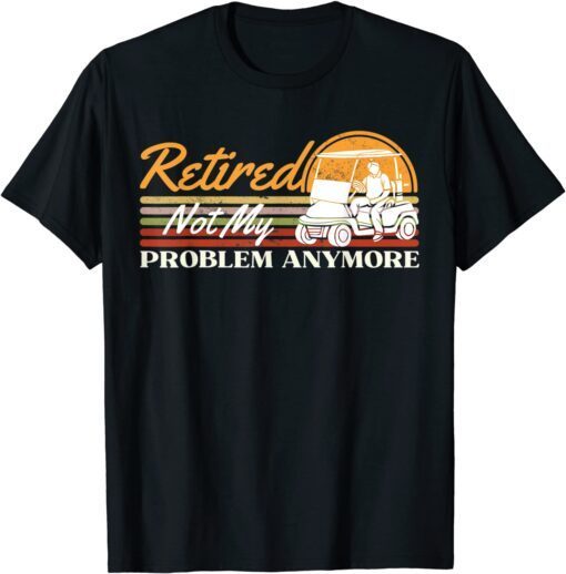 Retired Not My Problem Anymore Golf Retired 2022 Retro Tee Shirt