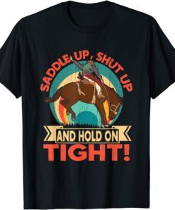 Saddle Up, Shut Up And Hold On Tight Tee Shirt