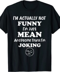 Sarcasm Office Humor I'm Actually Not I'm Just Mean Tee Shirt