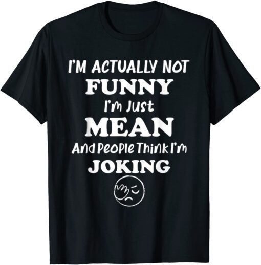 Sarcasm Office Humor I'm Actually Not I'm Just Mean Tee Shirt