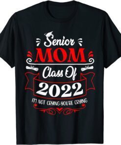 Senior Mom Class Of 2022 I'm Not Crying You Are Crying Tee Shirt