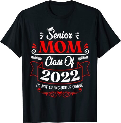 Senior Mom Class Of 2022 I'm Not Crying You Are Crying Tee Shirt