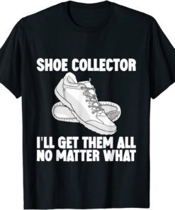 Shoe Collector, I'll Get Them All No Matter What T-Shirt