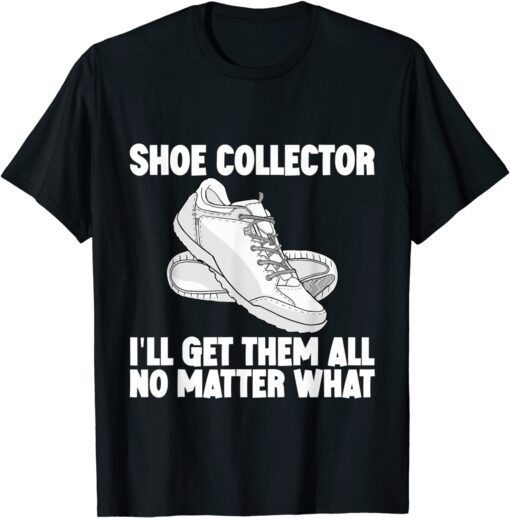 Shoe Collector, I'll Get Them All No Matter What T-Shirt