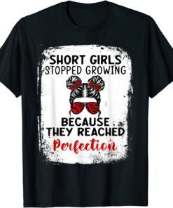 Short Girls Stopped Growing Because They Reached Perfection Tee Shirt