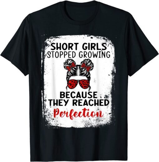 Short Girls Stopped Growing Because They Reached Perfection Tee Shirt