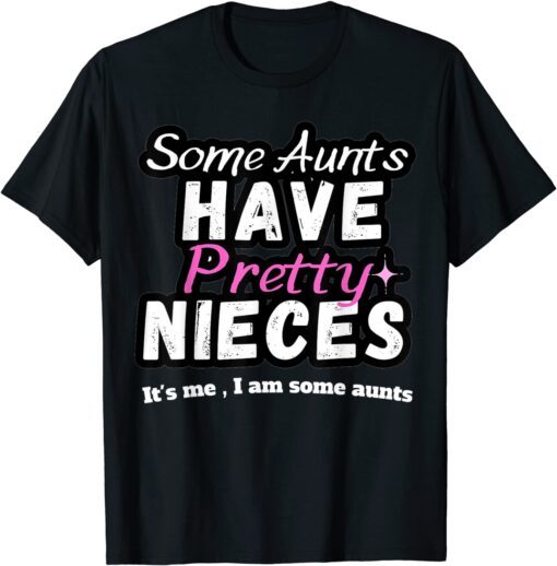 Some Aunts Have Pretty Nieces Tee Shirt