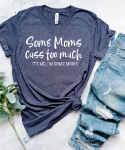 Some Moms Cuss Too Much, It's Me, I'm Some Moms Mother's Day Tee Shirt