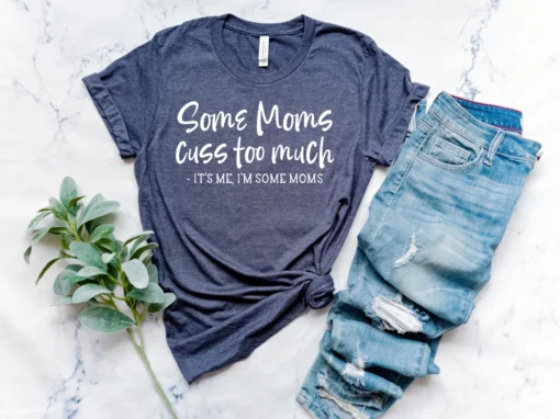 Some Moms Cuss Too Much, It's Me, I'm Some Moms Mother's Day Tee Shirt