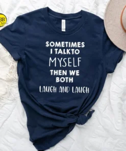 Sometimes I Talk To Myself Then We Both Laugh And Laugh 2022 Shirt