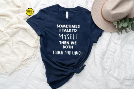 Sometimes I Talk To Myself Then We Both Laugh And Laugh 2022 Shirt